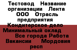 Тестовод › Название организации ­ Лента, ООО › Отрасль предприятия ­ Кондитерское дело › Минимальный оклад ­ 32 000 - Все города Работа » Вакансии   . Мордовия респ.